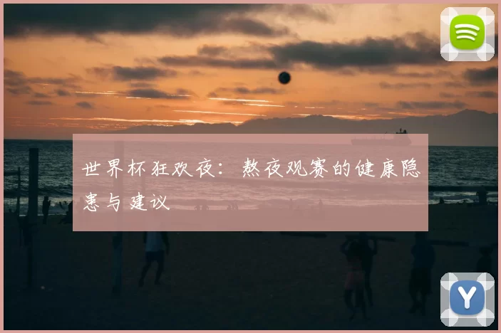 世界杯狂欢夜:熬夜观赛的健康隐患与建议