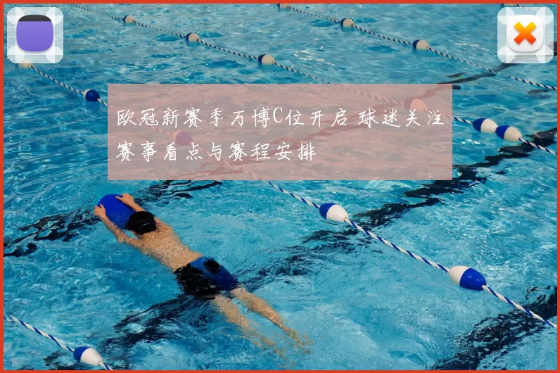 欧冠新赛季万博C位开启 球迷关注赛事看点与赛程安排