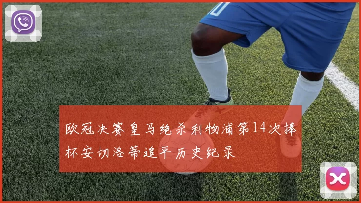 欧冠决赛皇马绝杀利物浦第14次捧杯安切洛蒂追平历史纪录