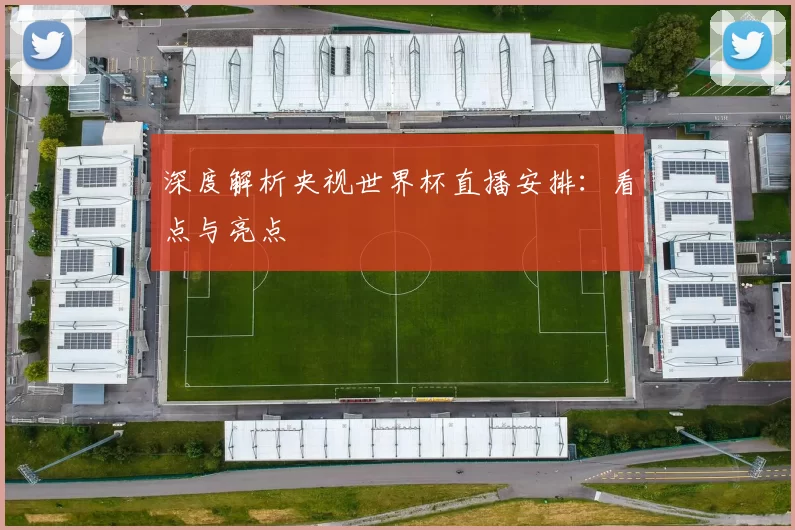 深度解析央视世界杯直播安排：看点与亮点