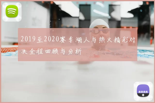 2019至2020赛季湖人与热火精彩对决全程回顾与分析