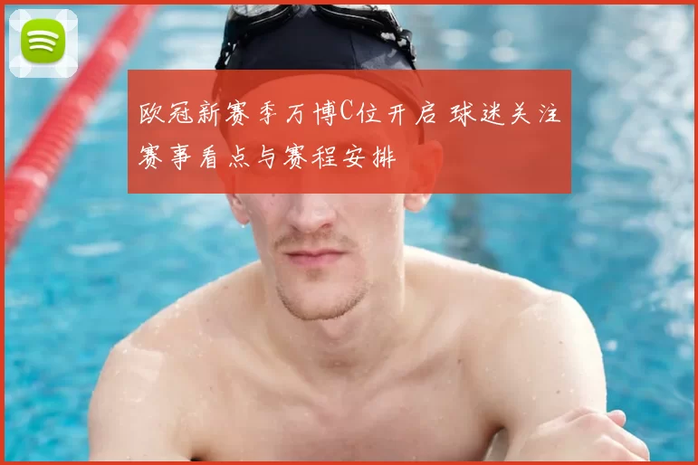 欧冠新赛季万博C位开启 球迷关注赛事看点与赛程安排
