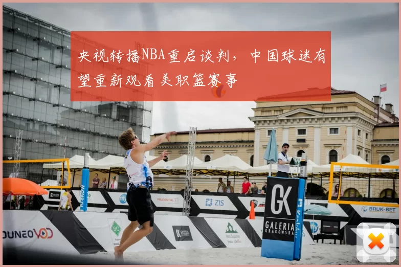 央视转播NBA重启谈判，中国球迷有望重新观看美职篮赛事