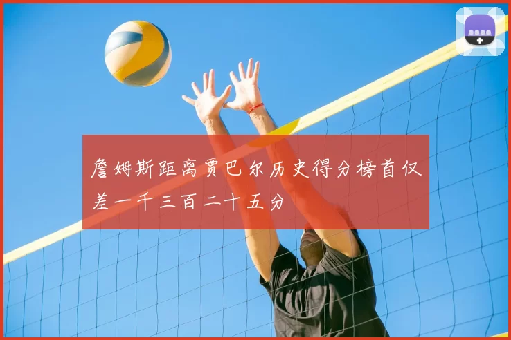詹姆斯距离贾巴尔历史得分榜首仅差一千三百二十五分