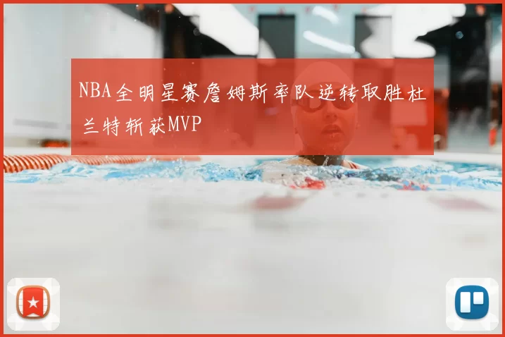 NBA全明星赛詹姆斯率队逆转取胜杜兰特斩获MVP