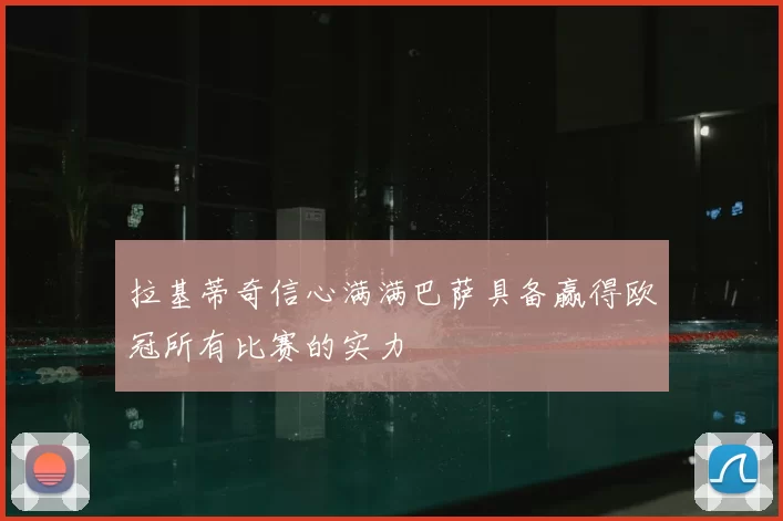拉基蒂奇信心满满巴萨具备赢得欧冠所有比赛的实力