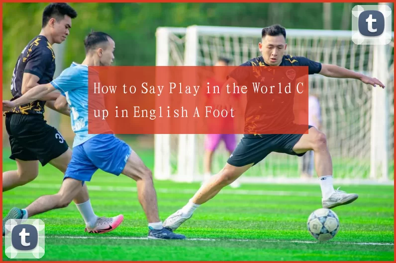 How to Say Play in the World Cup in English A Foot