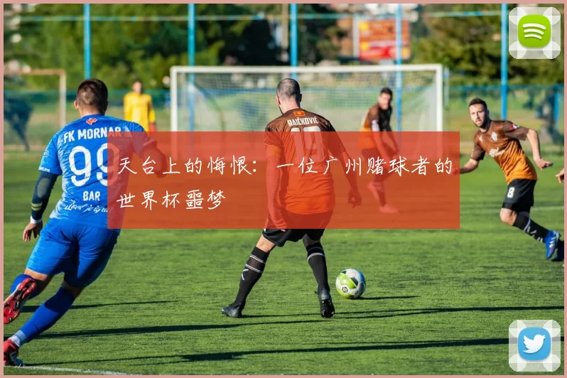 天台上的悔恨：一位广州赌球者的世界杯噩梦