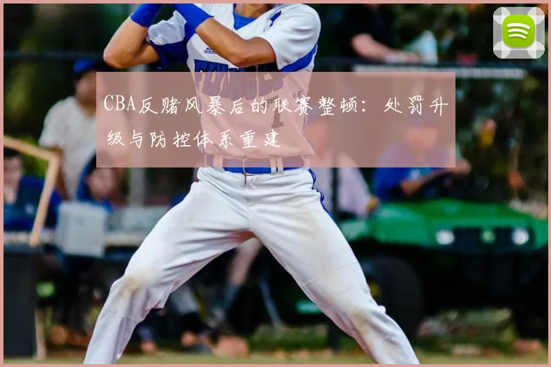 CBA反赌风暴后的联赛整顿：处罚升级与防控体系重建