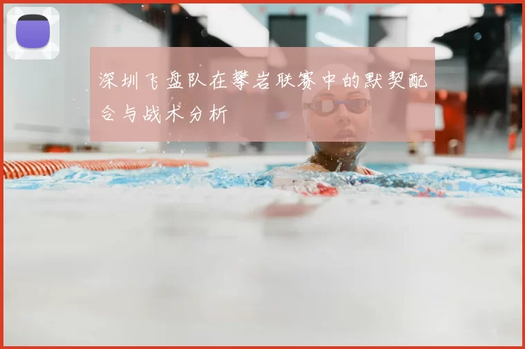 深圳飞盘队在攀岩联赛中的默契配合与战术分析