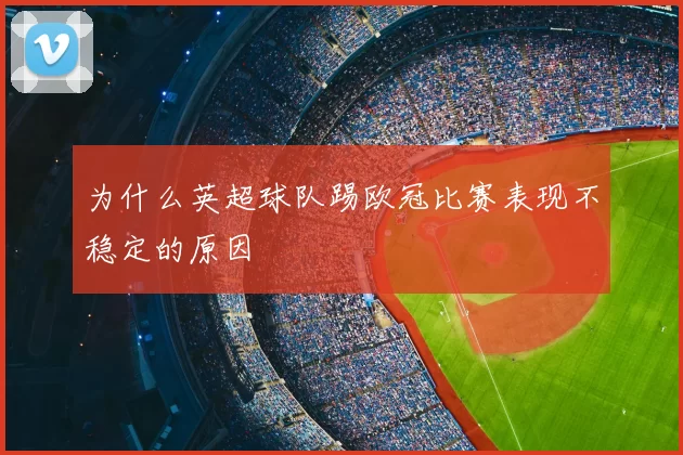 为什么英超球队踢欧冠比赛表现不稳定的原因