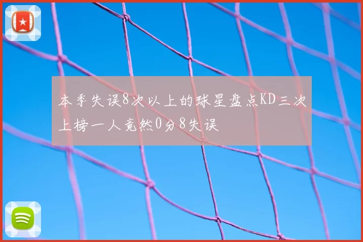 本季失误8次以上的球星盘点KD三次上榜一人竟然0分8失误