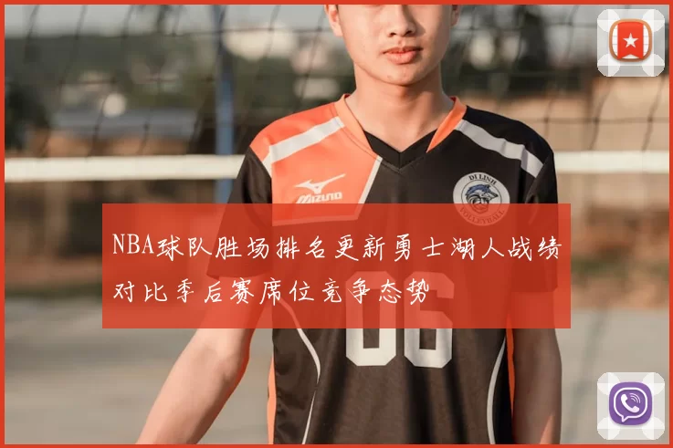 NBA球队胜场排名更新勇士湖人战绩对比季后赛席位竞争态势