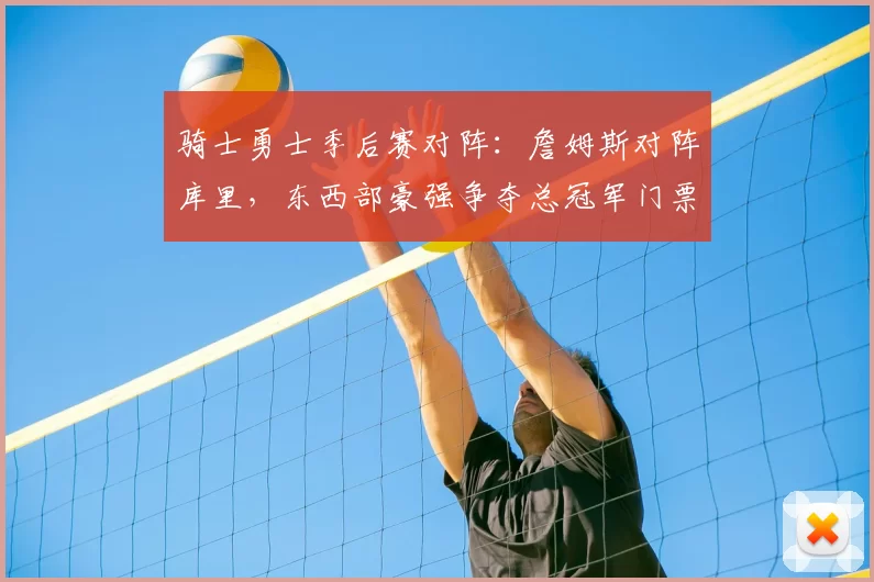 骑士勇士季后赛对阵：詹姆斯对阵库里，东西部豪强争夺总冠军门票
