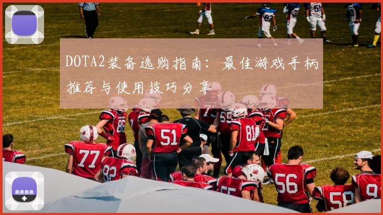 DOTA2装备选购指南：最佳游戏手柄推荐与使用技巧分享