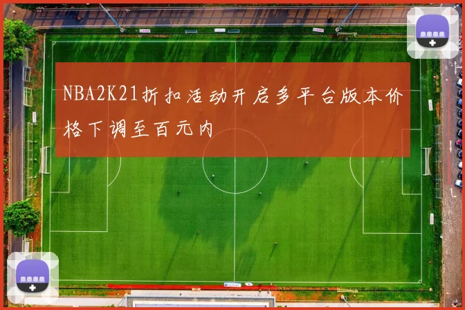 NBA2K21折扣活动开启多平台版本价格下调至百元内
