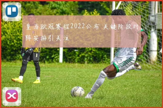 皇马欧冠赛程2022公布 关键阶段对阵安排引关注