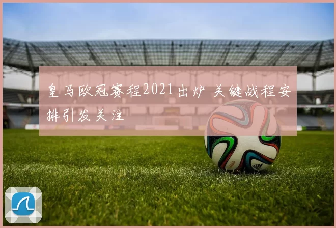皇马欧冠赛程2021出炉 关键战程安排引发关注
