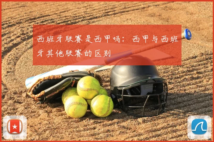 西班牙联赛是西甲吗：西甲与西班牙其他联赛的区别