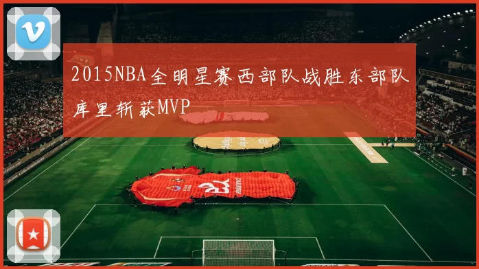2015NBA全明星赛西部队战胜东部队库里斩获MVP