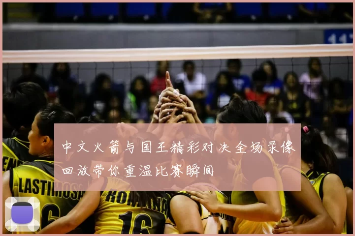 中文火箭与国王精彩对决全场录像回放带你重温比赛瞬间