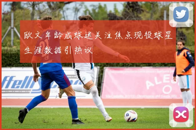 欧文年龄成球迷关注焦点现役球星生涯数据引热议