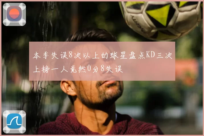 本季失误8次以上的球星盘点KD三次上榜一人竟然0分8失误
