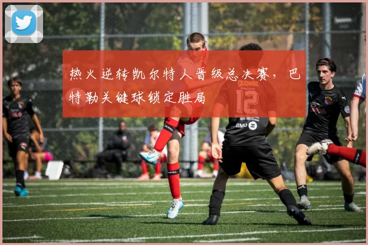 热火逆转凯尔特人晋级总决赛,巴特勒关键球锁定胜局