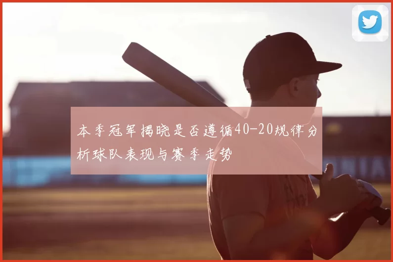 本季冠军揭晓是否遵循40-20规律分析球队表现与赛季走势