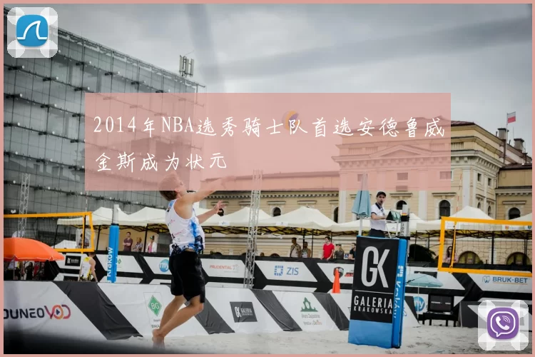 2014年NBA选秀骑士队首选安德鲁威金斯成为状元