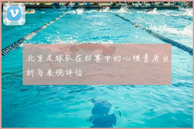 北京足球队在杯赛中的心理素质分析与表现评估