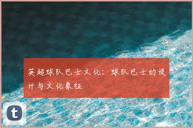 英超球队巴士文化:球队巴士的设计与文化象征