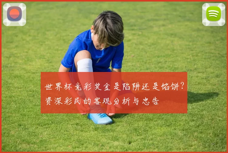世界杯竞彩奖金是陷阱还是馅饼？资深彩民的客观分析与忠告