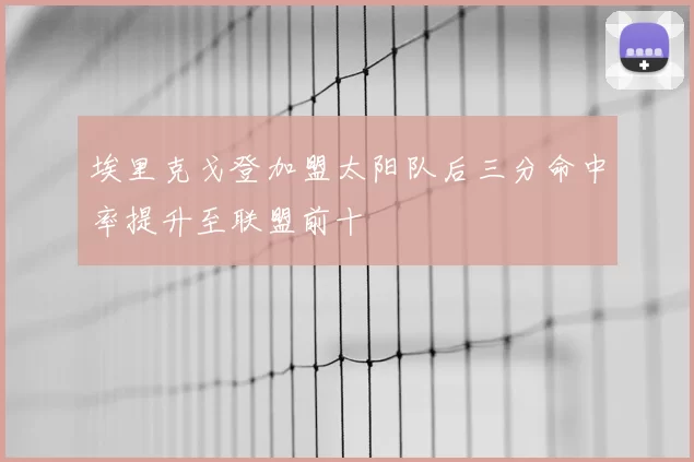 埃里克戈登加盟太阳队后三分命中率提升至联盟前十