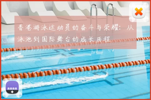 香港游泳运动员的奋斗与荣耀:从泳池到国际舞台的成长历程