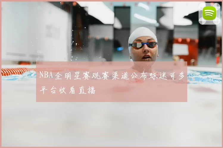 NBA全明星赛观赛渠道公布球迷可多平台收看直播