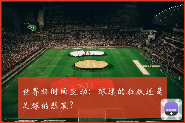 世界杯时间变动:球迷的狂欢还是足球的悲哀?