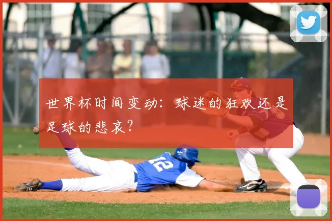世界杯时间变动：球迷的狂欢还是足球的悲哀？