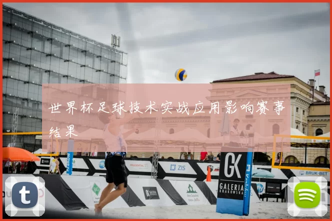世界杯足球技术实战应用影响赛事结果