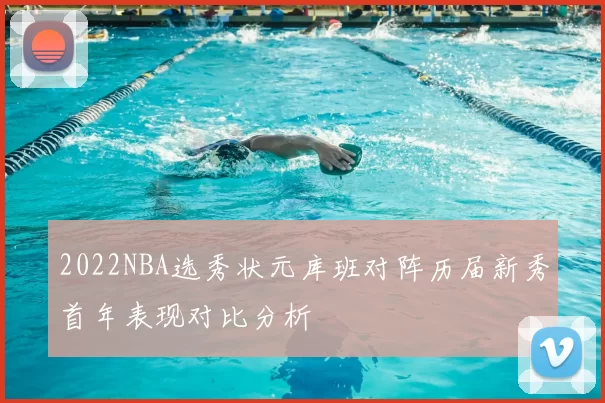 2022NBA选秀状元库班对阵历届新秀首年表现对比分析