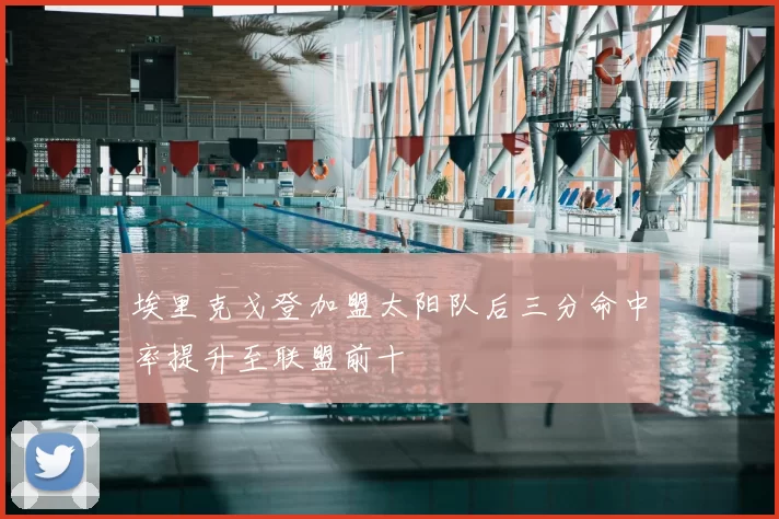 埃里克戈登加盟太阳队后三分命中率提升至联盟前十