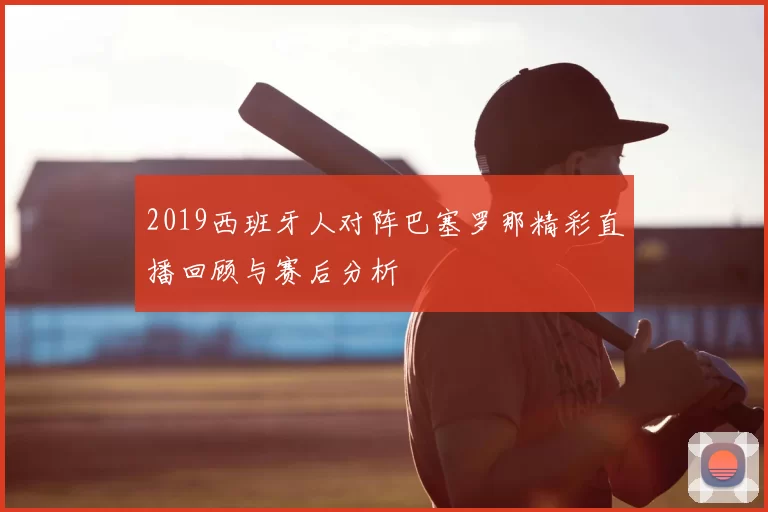 2019西班牙人对阵巴塞罗那精彩直播回顾与赛后分析