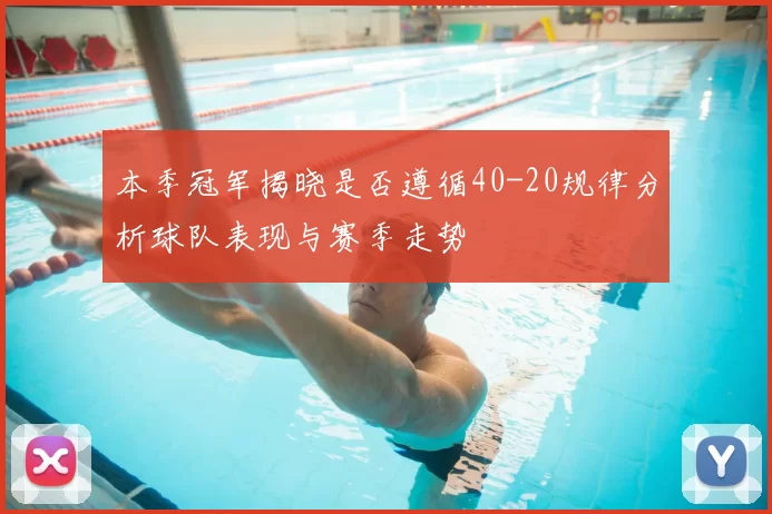 本季冠军揭晓是否遵循40-20规律分析球队表现与赛季走势