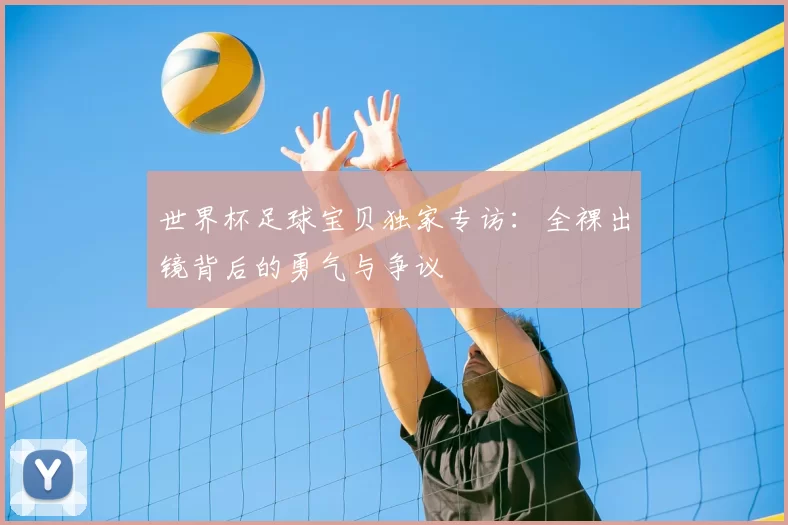 世界杯足球宝贝独家专访：全裸出镜背后的勇气与争议