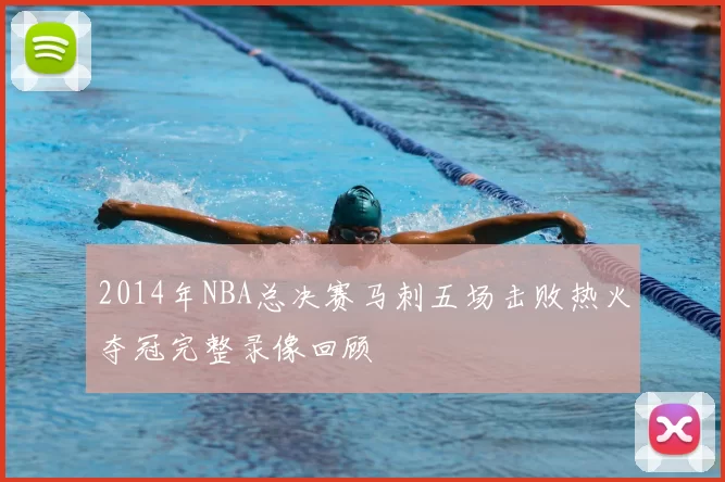 2014年NBA总决赛马刺五场击败热火夺冠完整录像回顾