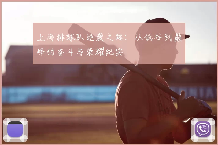 上海排球队逆袭之路：从低谷到巅峰的奋斗与荣耀纪实
