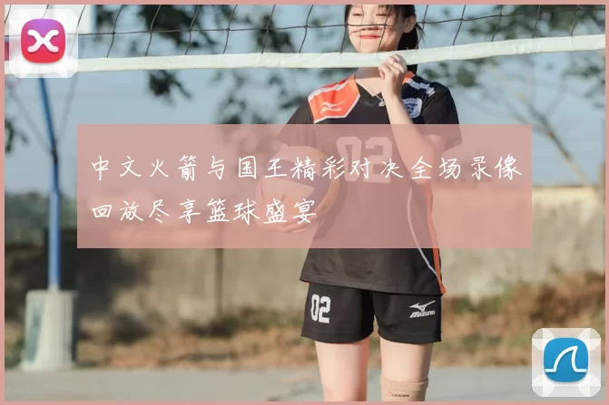 中文火箭与国王精彩对决全场录像回放尽享篮球盛宴