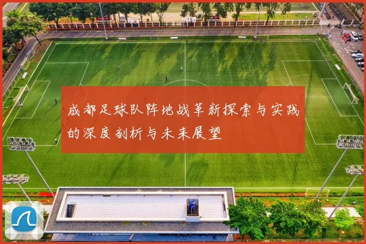 成都足球队阵地战革新探索与实践的深度剖析与未来展望