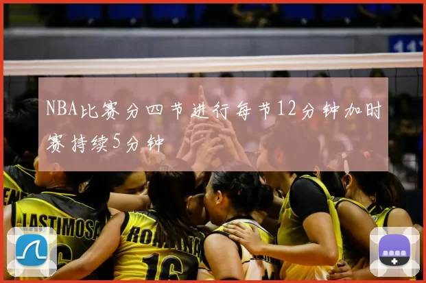 NBA比赛分四节进行每节12分钟加时赛持续5分钟