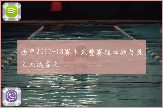 西甲2017-18赛季完整赛程回顾与焦点大战盘点
